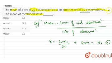 The mean of a set of 20 observations is 8 an another set of 30 observations is 10. The mean of c...