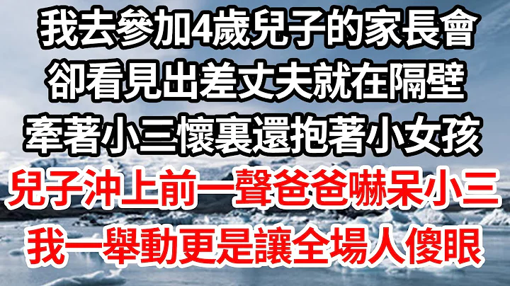 我去参加4岁儿子的家长会，却看见出差丈夫就在隔壁，牵着小三怀里还抱着小女孩，儿子冲上前一声爸爸吓呆小三，我一举动更是让全场人傻眼【伦理】【都市】 - 天天要闻