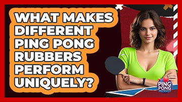 What Makes Different Ping Pong Rubbers Perform Uniquely? - Ping Pong Prodigy