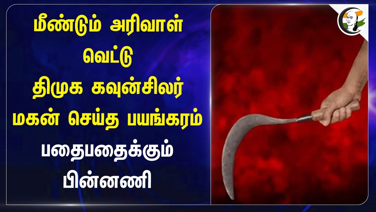 மீண்டும் அரிவாள் வெட்டு?? DMK Councilor Son செய்த பயங்கரம்!! பதைபதைக்கும் பின்னணி | Mayiladuthurai