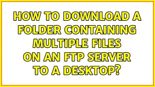 How to download a folder containing multiple files on an ftp server to a desktop (6 Solutions!!)
