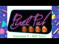 Pixel Pub Podcast - Episode 7 - RIP TACO
