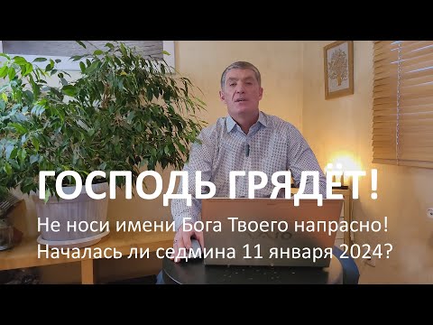 Не носи имени Бога Твоего напрасно! Началась ли седмина 11 января 2024? Господь грядёт! Маран-афа!