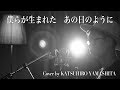 僕らが生まれた あの日のように / Covered by 山下カツヒロ