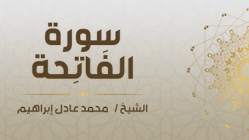 سورة الفَاتِحة - الشيخ محمد عادل إبراهيم