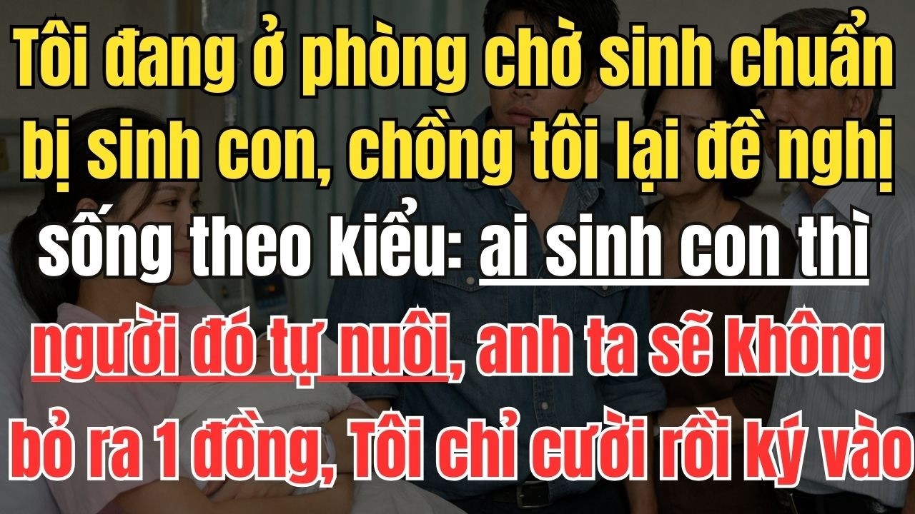 Tôi đang ở phòng chờ sinh chuẩn bị sinh con, chồng tôi lại đề nghị sống theo kiểu chia đôi: ai sinh