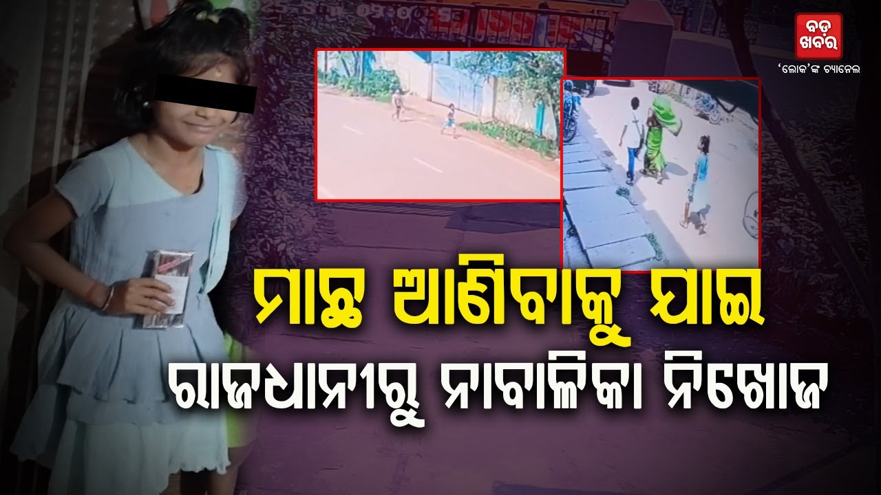 ମାଛ ଆଣିବାକୁ ଯାଇ ରାଜଧାନୀରୁ ନାବାଳିକା ନିଖୋଜ |