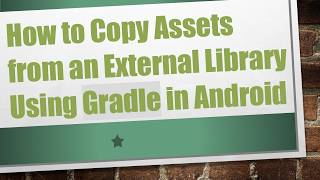 Information How to Copy Assets from an External Library Using Gradle in Android Update