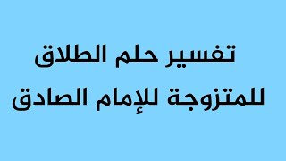 تفسير حلم الطلاق للمتزوجة للإمام الصادق