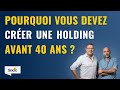 Pourquoi fautil crer une holding avant 40ans 