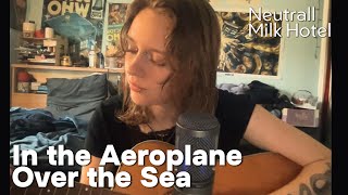In the Aeroplane Over the Sea - Neutral Milk Hotel (acoustic cover)