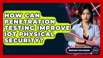 How Can Penetration Testing Improve IoT Physical Security? - Emerging Tech Insider