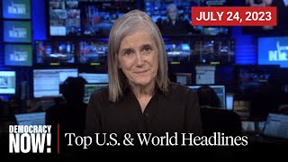 Top U.S. \& World Headlines — July 24, 2023