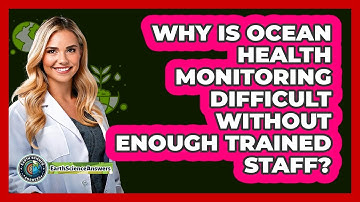 Why Is Ocean Health Monitoring Difficult Without Enough Trained Staff? - Earth Science Answers