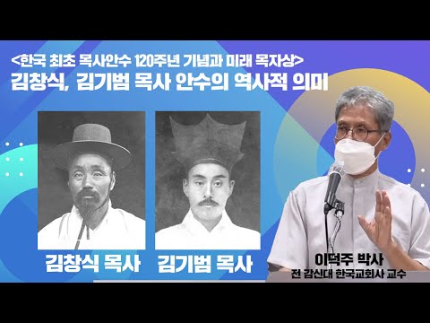 한국인 최초 목사 김창식, 김기범 목사 안수의 역사적 의미 - 이덕주 박사(전 감신대 한국교회사 교수)