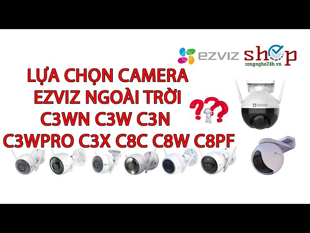 So sánh camera Ezviz ngoài trời C3WN C3W C3N C3W Pro C3TN C3X C8C C8W C8PF Shopcongnghe24h.vn