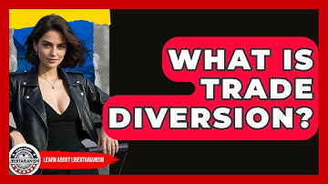 What Is Trade Diversion? - Learn About Libertarianism