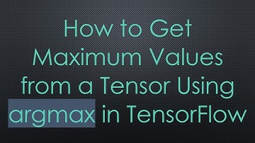 How to Get Maximum Values from a Tensor Using argmax in TensorFlow