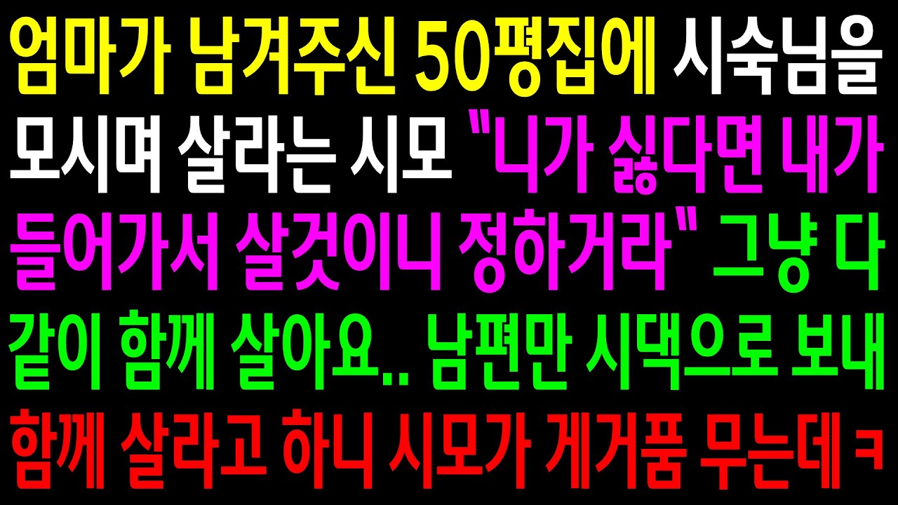 (반전사연)엄마가 남겨주신 50평집에 시숙님을 모시며 살라는 시모..남편만 시댁으로 보내 함께 살라고 하니 시모가 게거품을 무는데ㅋ[신청사연][사이다썰][사연라디오]