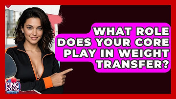 What Role Does Your Core Play In Weight Transfer? - Ping Pong Prodigy