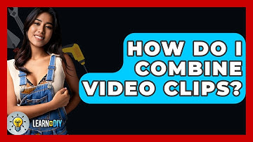 How Do I Combine Video Clips? - LearnToDIY360.com