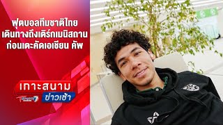 ฟุตบอลทีมชาติไทย ถึงเติร์กเมนิสถาน ก่อนเตะคัดเอเชียน คัพ | เกาะสนามข่าวเช้า | 8 มิ.ย.68 | T Sports 7