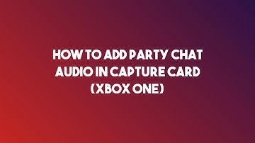 How To Include Party Chat Audio On Capture Card (Xbox One)