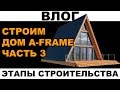 ВЛОГ. Строим дом a-frame. Этапы строительства дома афрейм. Часть 3