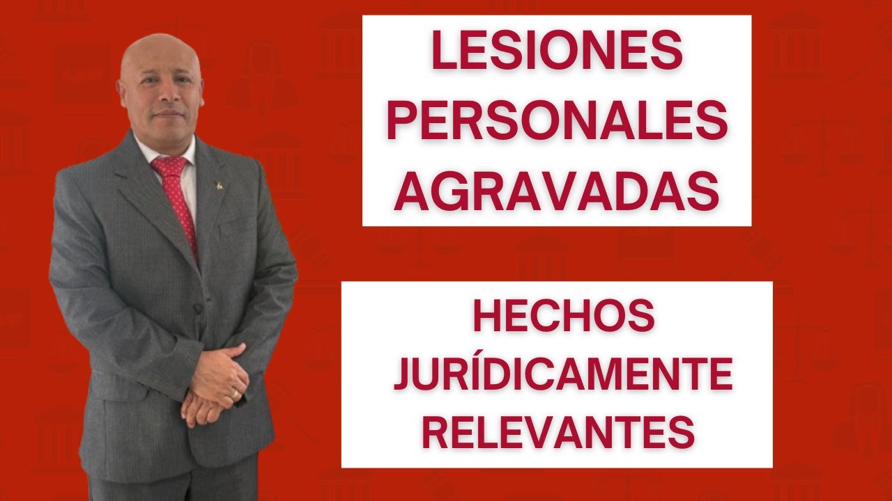 LESIONES PERSONALES AGRAVADAS. HECHOS JURÍDICAMENTE RELEVANTES