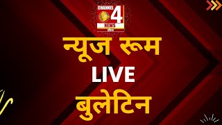 न्यूज रूम LIVE बुलेटिन | CHANNEL 4 NEWS INDIA