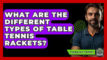What Are The Different Types Of Table Tennis Rackets? - The Racket Xpert