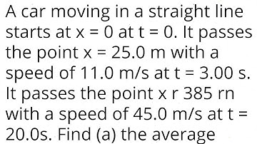 A car moving in a straight line starts at x=0 at t=0. It passes the point x= 25.0m with a speed of.