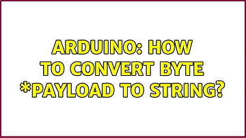 Arduino: How to convert byte \*payload to String? (4 Solutions!!)
