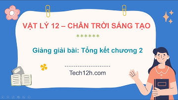 Giảng bài: Tổng kết chương 2 | Bài giảng Vật lý 12 Chân trời sáng tạo