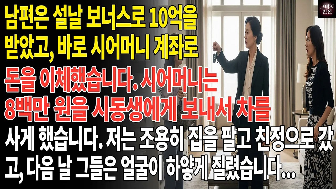 남편은 10억 보너스를 시어머니 계좌로 이체하고, 시어머니는 시동생에게 8백만 원을 보내 벤츠를 샀습니다  저는 친정으로 가서, 시댁에 큰 타격을 주었습니다