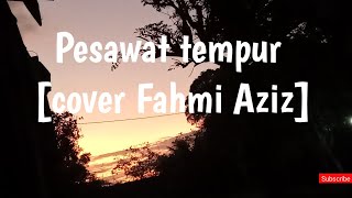 Pesawat tempur [cover Fahmi Aziz] (lirik lagu)