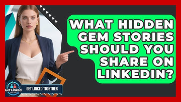 What Hidden Gem Stories Should You Share On LinkedIn? - Get Linked Together