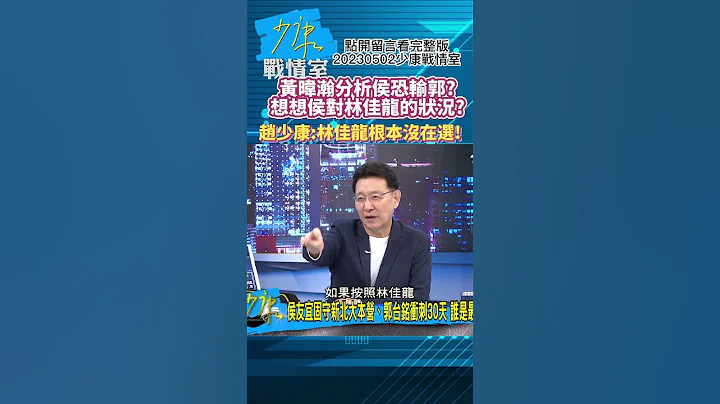 黄暐瀚分析侯恐输郭?想想侯对林佳龙的状况?赵少康:林佳龙根本没在选!少康战情室20230502 #shorts - 天天要闻