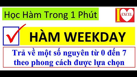 HÀM WEEKDAY - CHUYỂN NGÀY THÀNH 1 SỐ NGUYÊN  TỪ 0 ĐẾN 7 THEO PHONG CÁCH LỰA CHỌN - I LOVE EXCEL !