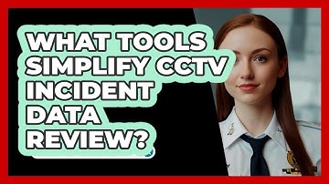 What Tools Simplify CCTV Incident Data Review? - SecurityFirstCorp.com