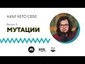 Подкаст «НИИ ЧЕГО СЕБЕ» — Мутации