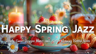 Happy Spring Jazz 🎧 Gently Sweet Coffee Jazz Music & Active Morning Bossa Nova to Start Your Day
