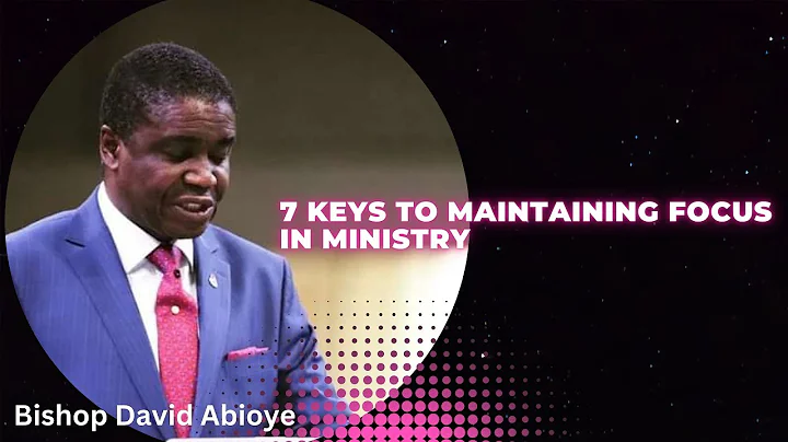 BISHOP DAVID ABIOYE - 7 KEYS TO MAINTAINING FOCUS IN MINISTRY