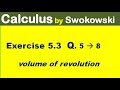 Calculus by Swokowski Exercise 5.3 Q 5 to 8 volume of revolution by shell method.