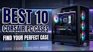 The Best 10 Corsair PC Cases for Ultimate Airflow & RGB (2026 Ranked)