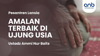 Amalan Terbaik di Ujung Usia | Ustadz Ammi Nur Baits