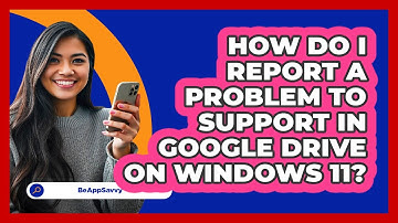 How do I report a problem to support in Google Drive on Windows 11? - Be App Savvy