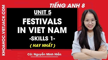Tiếng Anh 8 - Unit 5 Festivals in Viet Nam - Skills 1 - Cô Nguyễn Minh Hiền (HAY NHẤT)