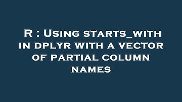 R : Using starts_with in dplyr with a vector of partial column names