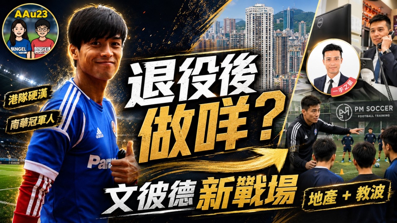 文彼德退役後做地產?港版碧咸轉戰人生下半場|前港隊硬漢開成人足球班!| AAu23 (第141集)